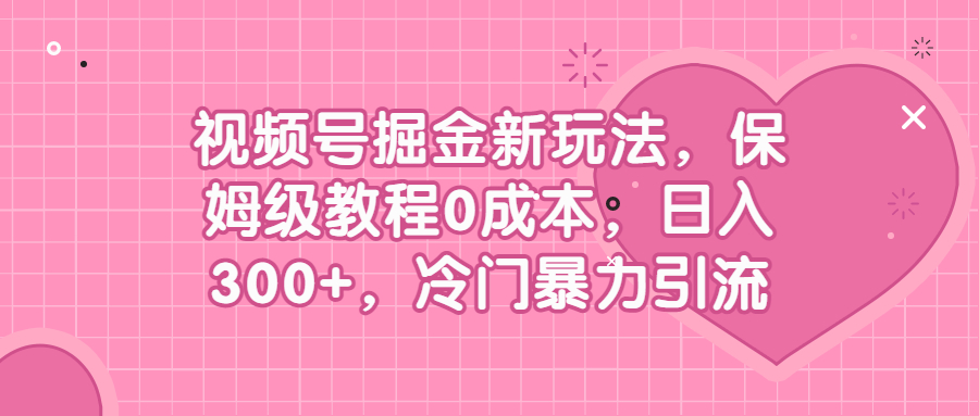 （6802期）视频号掘金新玩法，保姆级教程0成本，日入300+，冷门暴力引流-<a href=