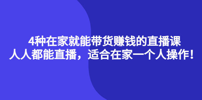 （4023期）4种在家就能带货赚钱的直播课，人人都能直播，适合在家一个人操作！-<a href=