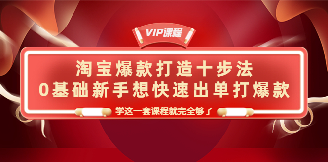 （4085期）淘宝爆款打造十步法，0基础新手想快速出单打爆款，学这一套课程就完全够了-<a href=