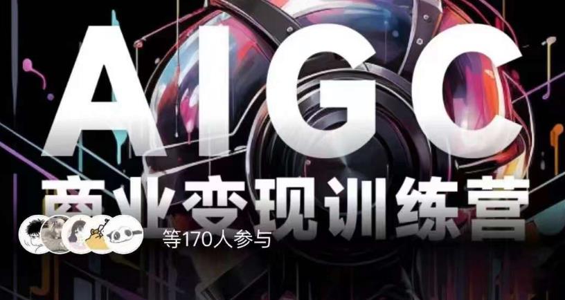 AIGC商业变现训练营，AI时代来临，焦虑不如行动，躬身入局是最好的选择-<a href=