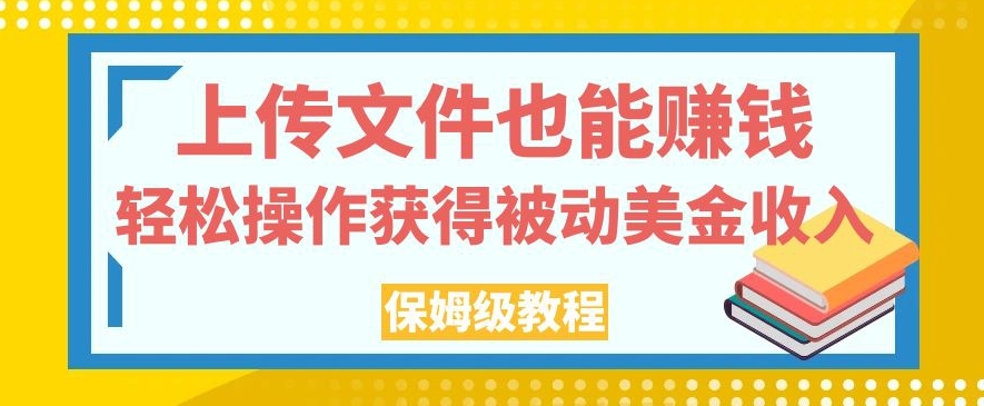 上传文件也能赚钱，轻松操作获得被动美金收入，保姆级教程【揭秘】-<a href=