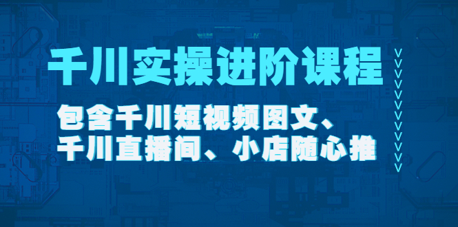 （4239期）千川实操进阶课程（11月更新）包含千川短视频图文、千川直播间、小店随心推-<a href=