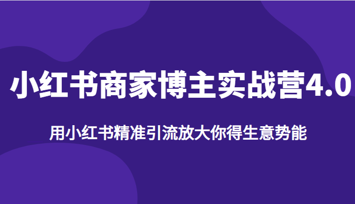 小红书商家博主实战营4.0，用小红书精准引流放大你得生意势能-<a href=