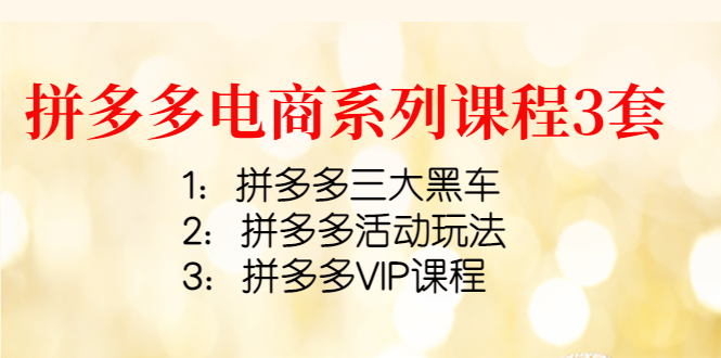 （4087期）拼多多电商系列课程3套：拼多多三大黑车+拼多多活动玩法+拼多多VIP课程-<a href=
