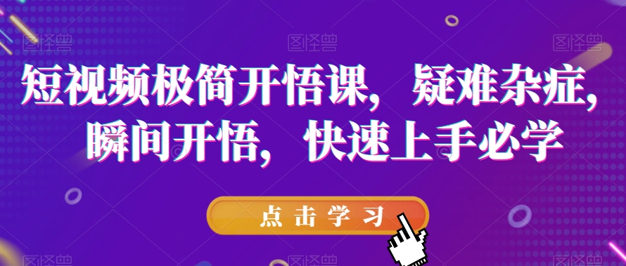 短视频极简开悟课，​疑难杂症，瞬间开悟，快速上手必学-<a href=