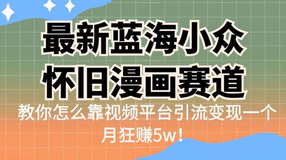最新蓝海小众怀旧漫画赛道，高转化一单29.9教你怎么靠视频平台引流变现一个月狂赚5w！【揭秘】-<a href=