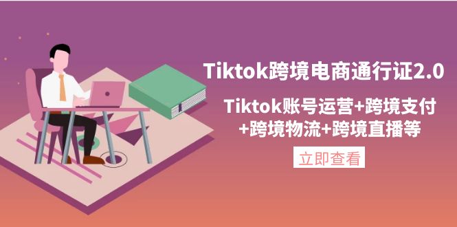 （4157期）Tiktok跨境电商通行证2.0，Tiktok账号运营+跨境支付+跨境物流+跨境直播等-<a href=