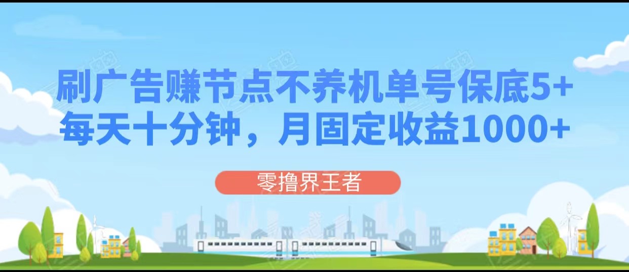 刷广告赚节点，每天十分钟单号保底5+，可多号批量操作，月固定收益1000+-<a href=