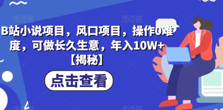 B站小说项目，风口项目，操作0难度，可做长久生意，年入10W+【揭秘】-<a href=