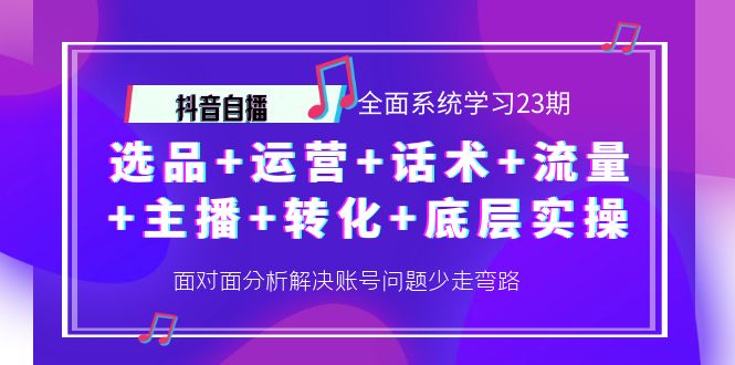 （4048期）抖音自播 全面系统学习23期：选品+运营+话术+流量+主播+转化+底层实操-<a href=