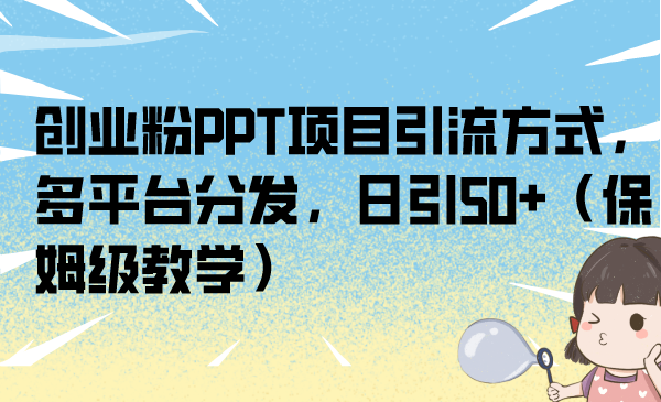 （6957期）创业粉PPT项目引流方式，多平台分发，日引50+（保姆级教学）-<a href=