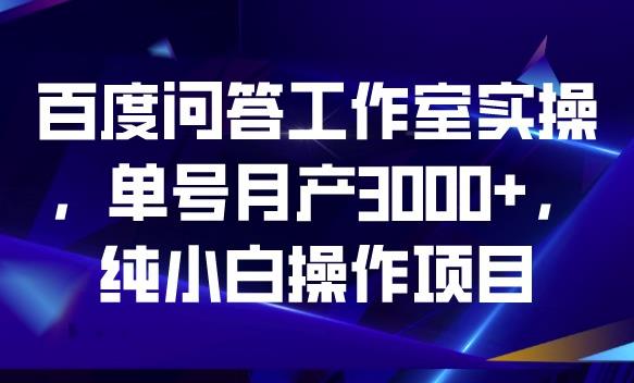 百度问答工作室实操，单号月产3000+，纯小白操作项目【揭秘】-<a href=