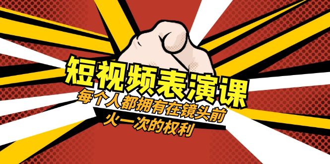 短视频表演课：每个人都拥有在镜头前火一次的权利（49节视频课）-<a href=