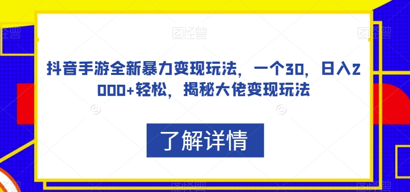 抖音手游全新暴力变现玩法，一个30，日入2000+轻松，揭秘大佬变现玩法【揭秘】-<a href=