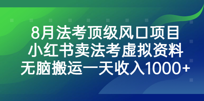 （6735期）8月法考顶级风口项目，小红书卖法考虚拟资料，无脑搬运一天收入1000+。-<a href=