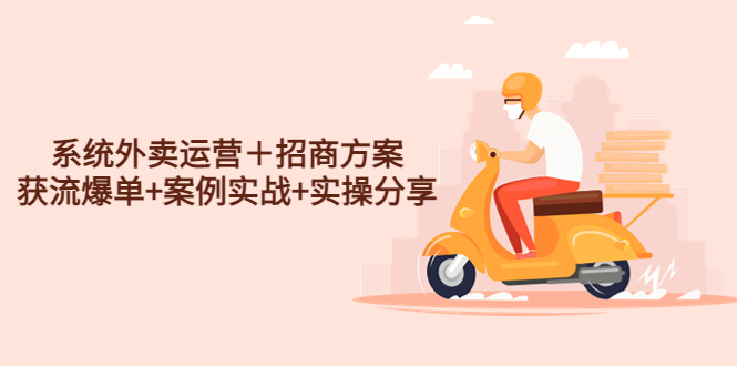 （4712期）系统外卖运营＋招商方案，获流爆单+案例实战+实操分享！-<a href=