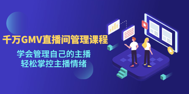 （4691期）千万GMV直播间的管理课程：学会管理自己的主播，轻松掌控主播情绪-<a href=