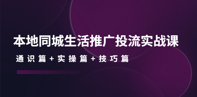 （4376期）本地同城生活推广投流实战课：通识篇+实操篇+技巧篇！-<a href=