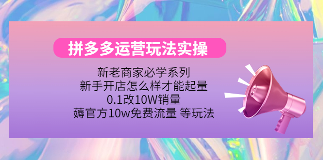 （4160期）拼多多运营玩法实操，0.1改10W销量，薅官方10w免费流量 等玩法！-<a href=