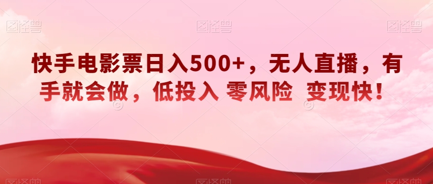 快手电影票日入500+，无人直播，有手就会做，低投入零风险变现快！【揭秘】-<a href=