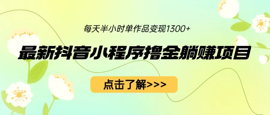 （6613期）最新抖音小程序撸金躺赚项目，一部手机每天半小时，单个作品变现1300+-<a href=