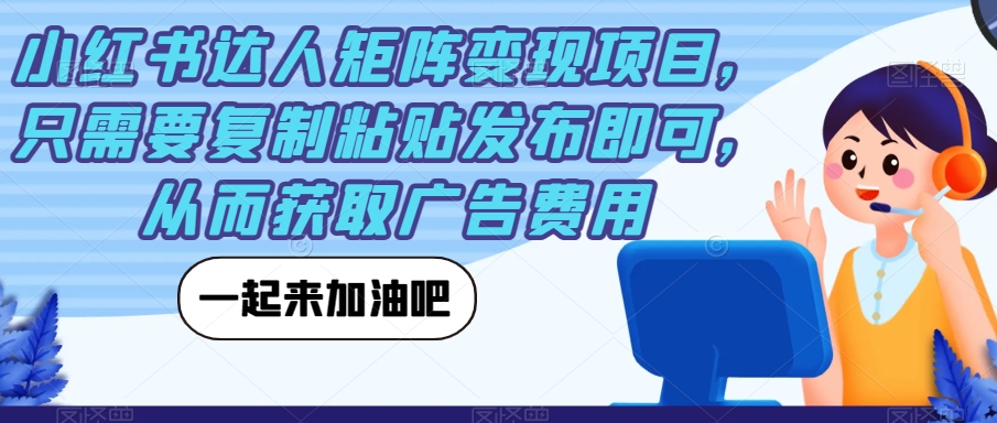 小红书达人矩阵变现项目，只需要复制粘贴发布即可，从而获取广告费用-<a href=