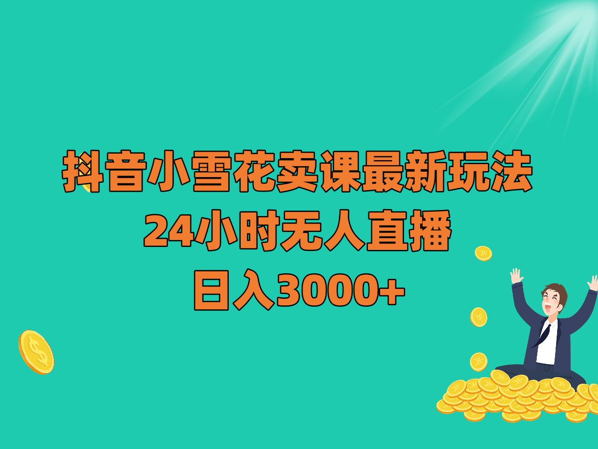 抖音小雪花卖课最新玩法，24小时无人直播，日入3000+-<a href=