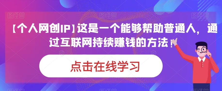 【个人网创IP】这是一个能够帮助普通人，通过互联网持续赚钱的方法！-<a href=