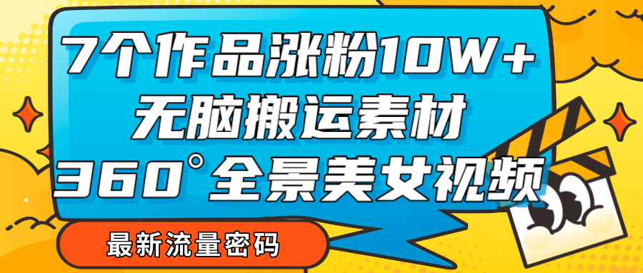 7个作品涨粉10W+，无脑搬运素材，全景美女视频爆款-<a href=