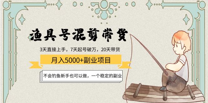 （4115期）渔具号混剪带货月入5000+项目：不会钓鱼新手也可以做，一个稳定的副业-<a href=