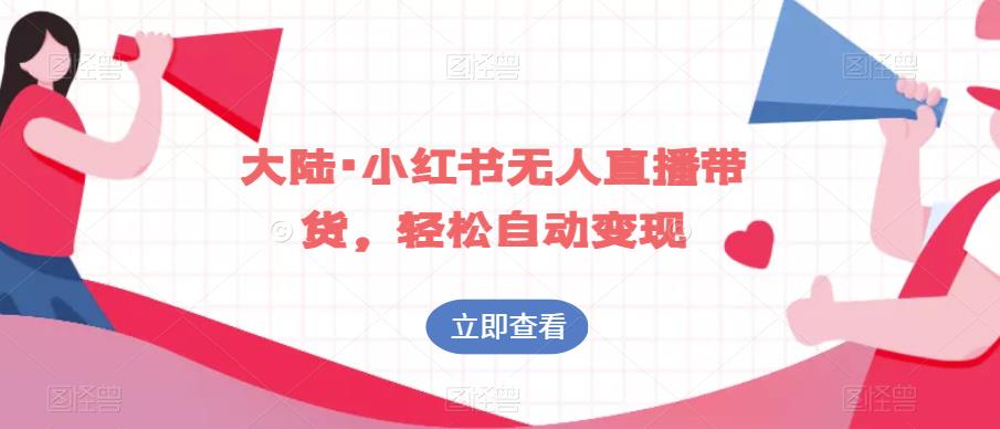 大陆·小红书无人直播带货，轻松自动变现-<a href=