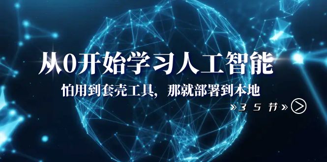 （8307期）从0开始学习人工智能：怕用到套壳工具，那就部署到本地（35节课）-<a href=