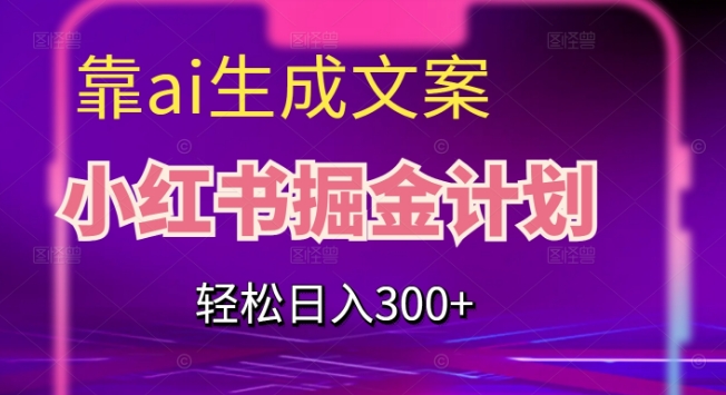 靠AI生成文案，小红书掘金计划，轻松日入300+【揭秘】-<a href=