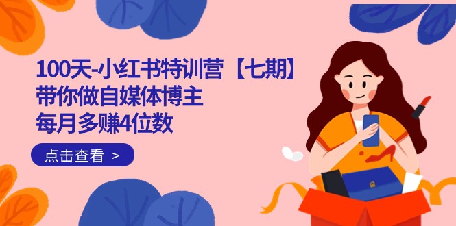 100天-小红书特训营【七期】带你做自媒体博主 每月多赚4位数 IP账号全指南-<a href=