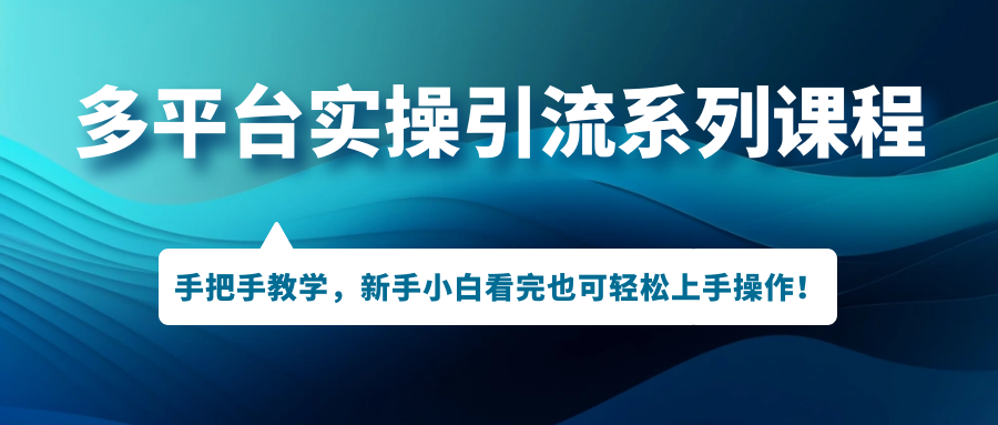 （7170期）多平台实操引流系列课程，手把手教学，新手小白看完也可轻松上手引流操作！-<a href=