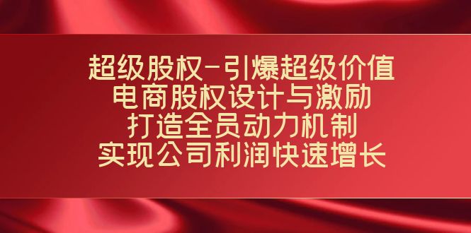 超级股权-引爆超级价值：电商股权设计与激励：打造全员动力机制 实现快速增长-<a href=