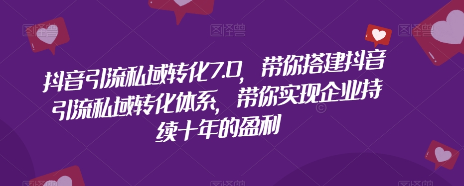 抖音引流私域转化7.0，带你搭建抖音引流私域转化体系，带你实现企业持续十年的盈利-<a href=