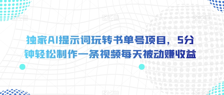 独家AI提示词玩转书单号项目，5分钟轻松制作一条视频每天被动赚收益【揭秘】-<a href=