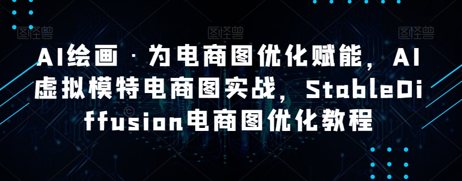 AI绘画·为电商图优化赋能，AI虚拟模特电商图实战，StableDiffusion电商图优化教程-<a href=