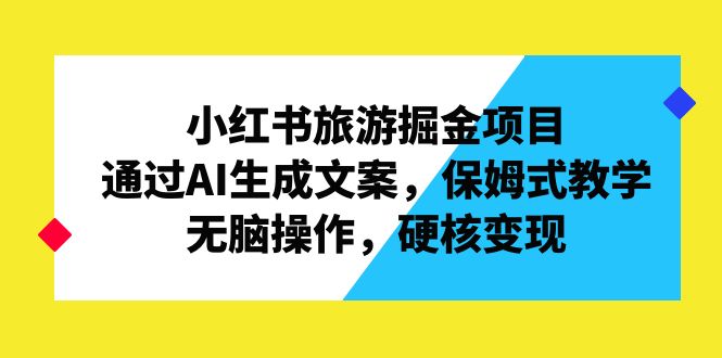 （6886期）小红书旅游掘金项目，通过AI生成文案，保姆式教学，无脑操作，硬核变现-<a href=