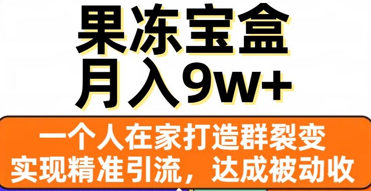 果冻宝盒，一个人在家打造群裂变，实现精准引流，达成被动收入，月入9w+-<a href=