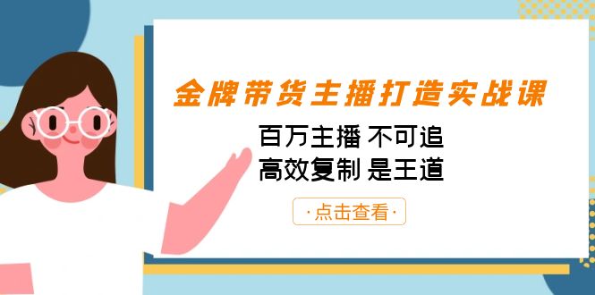 （7134期）金牌带货主播打造实战课：百万主播 不可追，高效复制 是王道（10节课）-<a href=