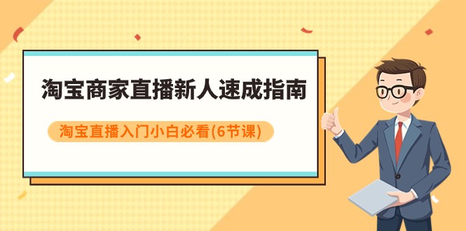 淘宝商家直播新人速成指南，淘宝直播入门小白必看（6节课）-<a href=
