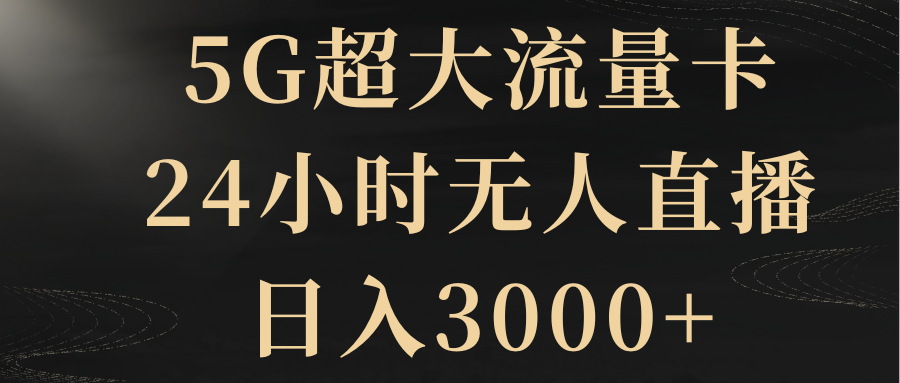 （8304期）5G超大流量卡，24小时无人直播，日入3000+-<a href=
