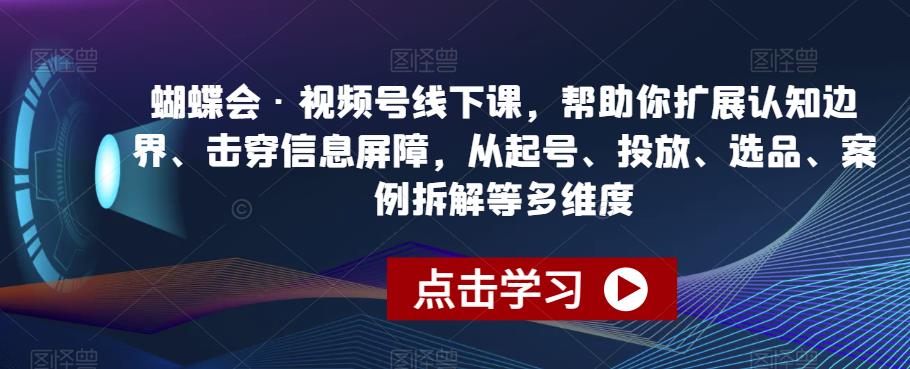 蝴蝶会·视频号线下课，帮助你扩展认知边界、击穿信息屏障，从起号、投放、选品、案例拆解等多维度-<a href=