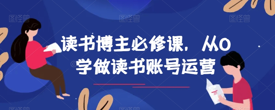 读书博主必修课，从0学做读书账号运营-<a href=