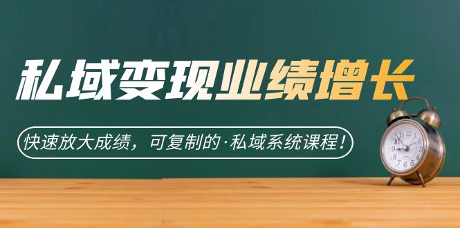 私域·变现业绩增长：快速放大成绩，可复制的·私域系统课程-<a href=