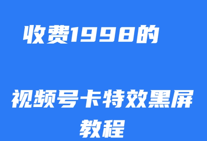 外面收费1998的视频号卡特效黑屏玩法，条条原创，轻松热门【揭秘】-<a href=