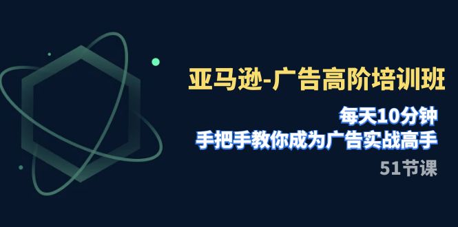 （7739期）亚马逊-广告高阶培训班，每天10分钟，手把手教你成为广告实战高手（51节）-<a href=
