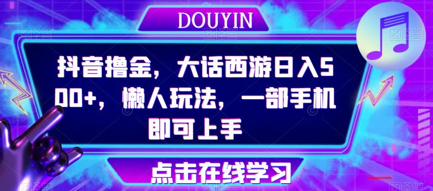 抖音撸金，大话西游日入500+，懒人玩法，一部手机即可上手【揭秘】-<a href=